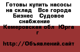 Готовы купить насосы на склад - Все города Бизнес » Судовое снабжение   . Кемеровская обл.,Юрга г.